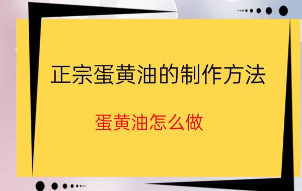 正宗蛋黄油的制作方法 蛋黄油怎么做